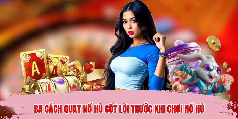 Ba cách quay nổ hũ cốt lõi trước khi chơi nổ hũ