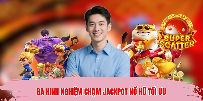 Ba kinh nghiệm chạm jackpot nổ hũ tối ưu