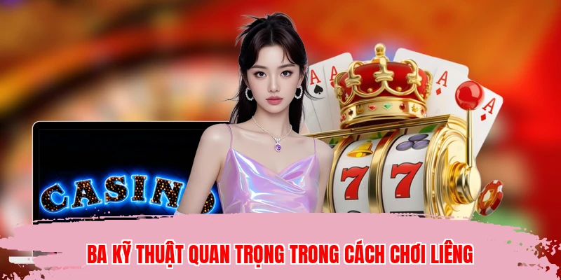 Ba kỹ thuật quan trọng trong cách chơi Liêng