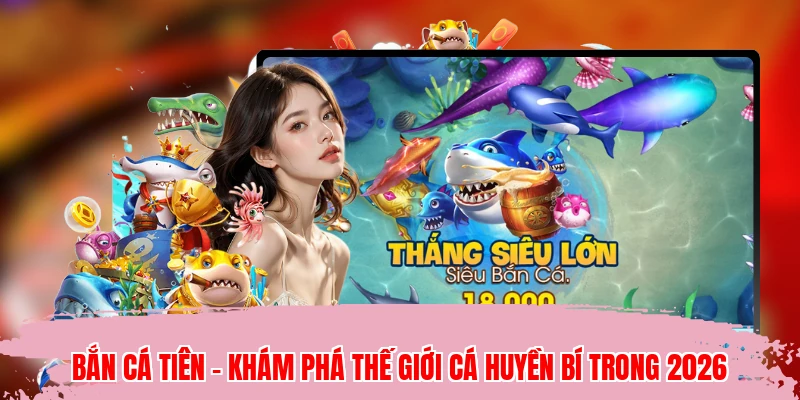 Bắn Cá Tiên - Khám Phá Thế Giới Cá Huyền Bí Trong 2026