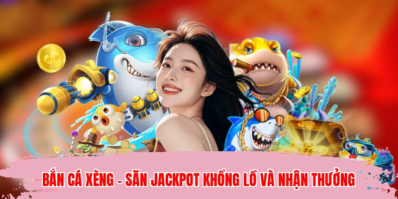 Bắn Cá Xèng - Săn Jackpot Khổng Lồ Và Nhận Thưởng