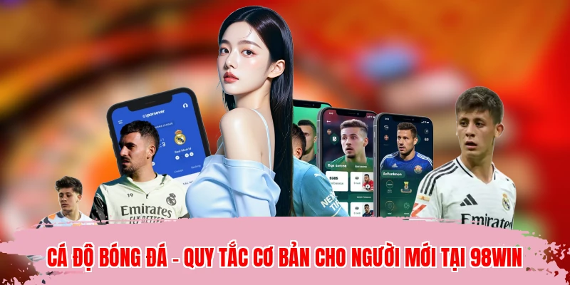 Cá Độ Bóng Đá - Quy Tắc Cơ Bản Cho Người Mới Tại 98WIN