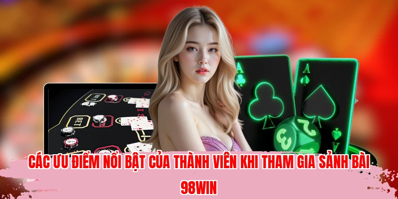 Các ưu điểm nổi bật của thành viên khi tham gia sảnh bài 98WIN