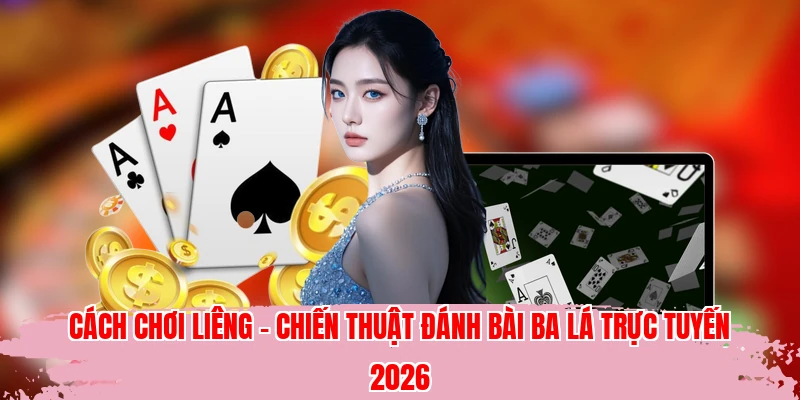 Cách Chơi Liêng - Chiến Thuật Đánh Bài Ba Lá Trực Tuyến 2026