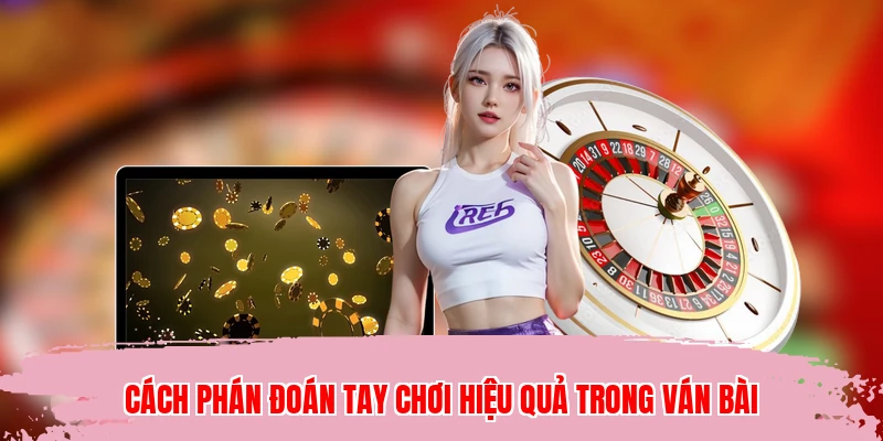 Cách phán đoán tay chơi hiệu quả trong ván bài