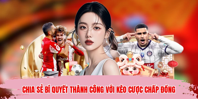 Chia sẻ bí quyết thành công với kèo cược chấp đồng