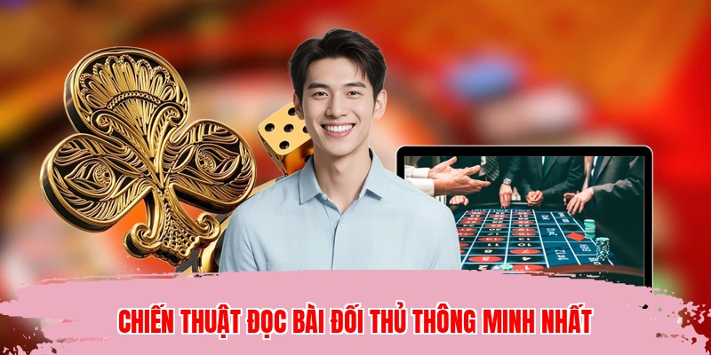Chiến thuật đọc bài đối thủ thông minh nhất