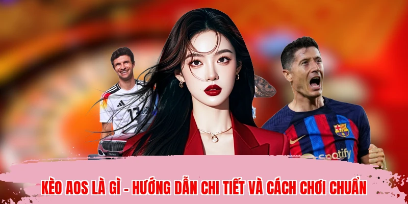 Kèo Aos Là Gì - Hướng Dẫn Chi Tiết Và Cách Chơi Chuẩn