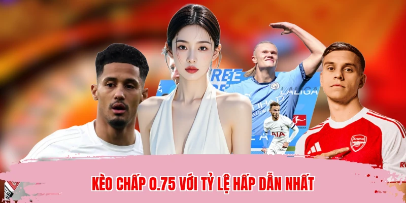 Kèo chấp 0.75 với tỷ lệ hấp dẫn nhất