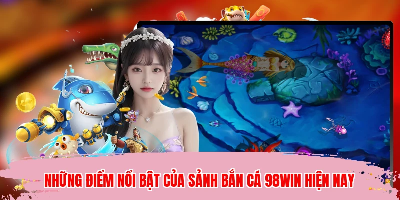 Những điểm nổi bật của sảnh bắn cá 98WIN hiện nay