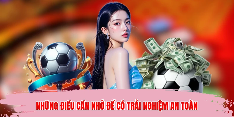 Những điều cần nhớ để có trải nghiệm an toàn
