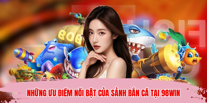 Những ưu điểm nổi bật của sảnh bắn cá tại 98WIN