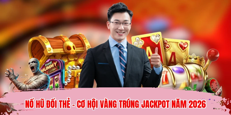 Nổ Hũ Đổi Thẻ - Cơ Hội Vàng Trúng Jackpot Năm 2026