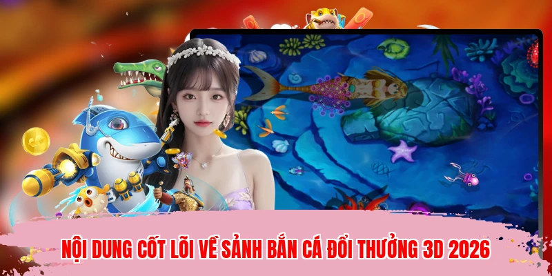 Nội dung cốt lõi về sảnh bắn cá đổi thưởng 3D 2026