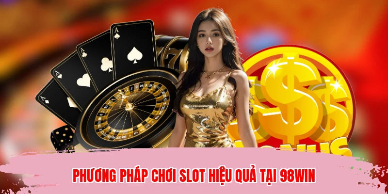Phương pháp chơi slot hiệu quả tại 98WIN