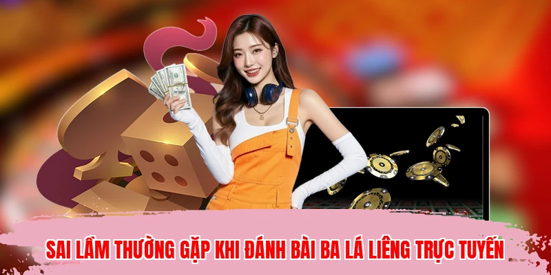 Sai lầm thường gặp khi đánh bài ba lá Liêng trực tuyến