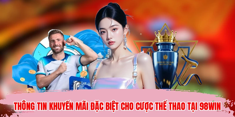 Thông tin khuyến mãi đặc biệt cho cược thể thao tại 98WIN