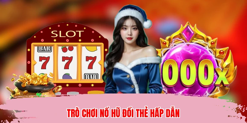Trò chơi nổ hũ đổi thẻ hấp dẫn